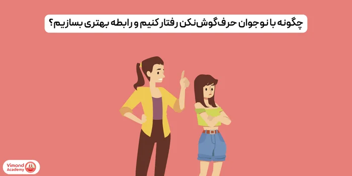 چگونه با نوجوان حرف‌گوش‌نکن رفتار کنیم و رابطه بهتری بسازیم؟