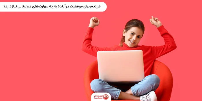 فرزندم برای موفقیت در آینده به چه مهارت‌های دیجیتالی نیاز دارد؟