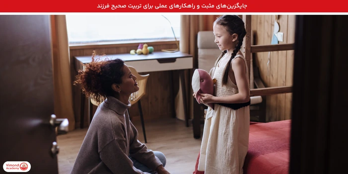 جایگزین‌های مثبت و راهکارهای عملی برای تربیت صحیح فرزند