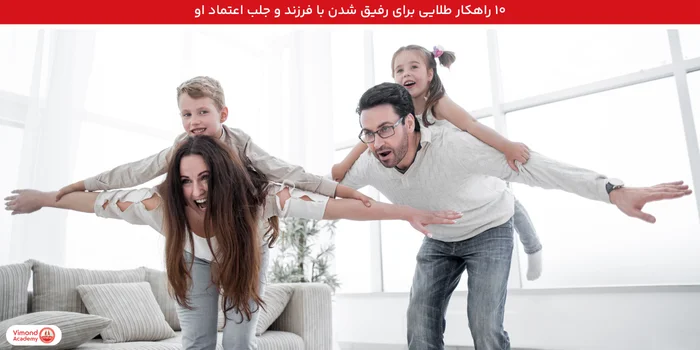۱۰ راهکار طلایی برای رفیق شدن با فرزند و جلب اعتماد او