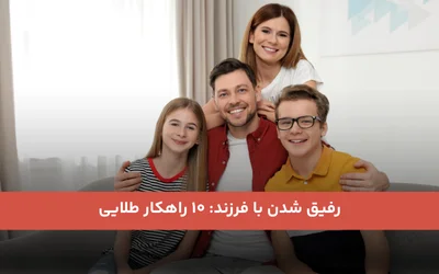 رفیق شدن با فرزند: ۱۰ راهکار طلایی