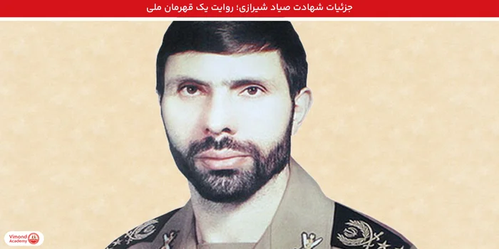 جزئیات شهادت صیاد شیرازی؛ روایت یک قهرمان ملی
