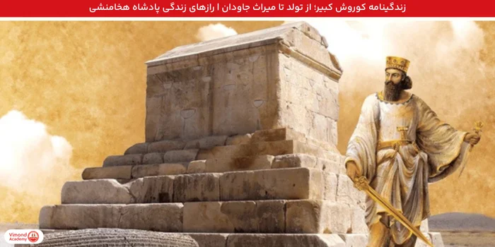 زندگینامه کوروش کبیر؛ از تولد تا میراث جاودان | رازهای زندگی پادشاه هخامنشی
