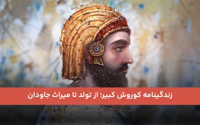 زندگینامه کوروش کبیر؛ از تولد تا میراث جاودان
